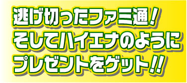 逃げ切ったファミ通！そしてハイエナのようにプレゼントをゲット！！