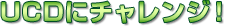 UCDにチャレンジ！