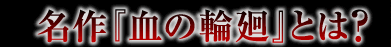 名作『血の輪廻』とは？