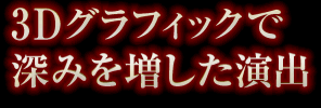 3Dグラフィックで深みを増した演出
