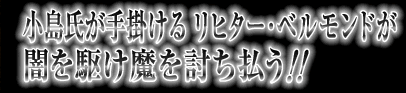 小島氏が手掛けるリヒター･ベルモンドが闇を駆け魔を討ち払う!!