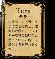 Tera　テラ　シスター。ドラキュラにさらわれる。信仰心が厚く、プレイヤーを神の使いだと思っている。呪いを浄化するお守りをくれる。
