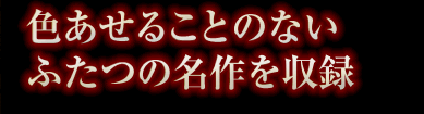 色あせることのないふたつの名作を収録