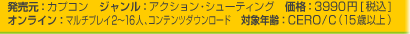 発売元：カプコン　ジャンル：アクション・シューティング　価格：3990円[税込]
オンライン：マルチプレイ2~16人、コンテンツダウンロード　対象年齢：CERO/C（15歳以上）