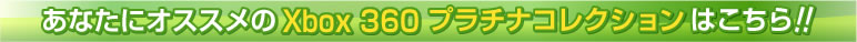 あなたにオススメのXbox 360プラチナコレクションはこちら!!