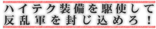 ハイテク装備を駆使して反乱軍を封じ込めろ!