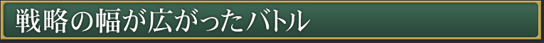 戦略の幅が広がったバトル