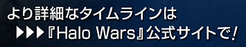 より詳細なタイムラインは『Halo Wars』公式サイトで！