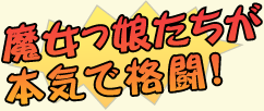 魔女っ娘たちが本気で格闘！