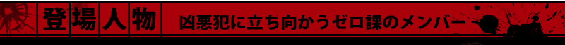 登場人物　凶悪犯に立ち向かうゼロ課のメンバー
