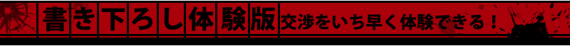 書き下ろし体験版交渉をいち早く体験できる！