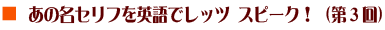 あの名セリフを英語でレッツ スピーク！（第3回）