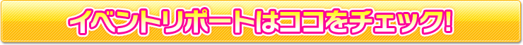 イベントリポートはココをチェック！