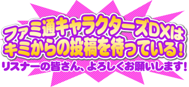 ファミ通キャラクターズDXはキミからの投稿を待っている！リスナーの皆さん、よろしくお願いします！