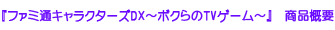 『ファミ通キャラクターズDX〜ボクらのTVゲーム〜』　商品概要