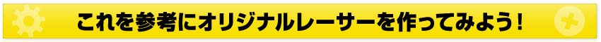 これを参考にオリジナルレーサーを作ってみよう！
