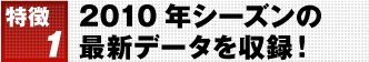 特徴1 2010年シーズンの最新データを収録！