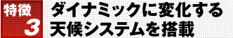 特徴3 ダイナミックに変化する天候システムを搭載