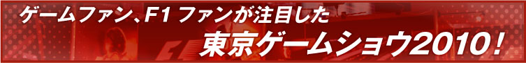 ゲームファン、F1ファンが注目した 東京ゲームショウ2010！