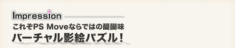 [Impression] これぞPS Moveならではの醍醐味バーチャル影絵パズル！