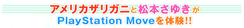 アメリカザリガニ　松本さゆきが PlayStation Moveを体験!!