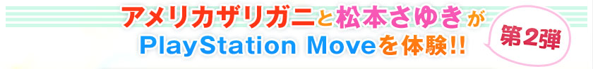 アメリカザリガニ　松本さゆきが PlayStation Moveを体験!!第2弾