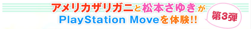 アメリカザリガニ　松本さゆきが PlayStation Moveを体験!!第3弾