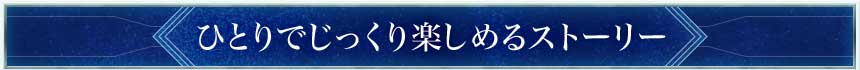 ひとりでじっくり楽しめるストーリー