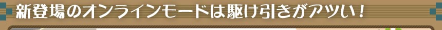 新登場のオンラインモードは駆け引きがアツい！