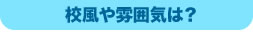 校風や雰囲気は？