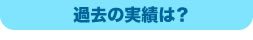過去の実績は？