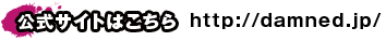 公式サイトはこちらhttp://damned.jp/