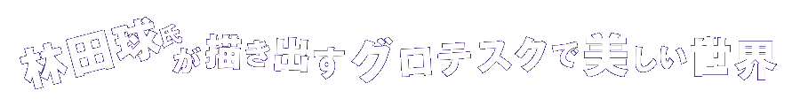 林田球氏が描き出すグロテスクで美しい世界
