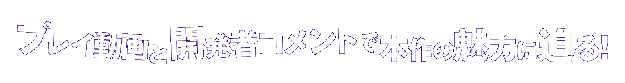 プレイ動画と開発者コメントで本作の魅力に迫る！