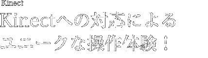 Kinectへの対応によるユニークな操作体験！