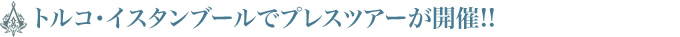 トルコ・イスタンブールでプレスツアーが開催!!