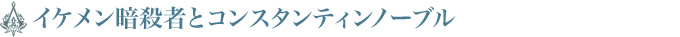 イケメン暗殺者とコンスタンティンノーブル