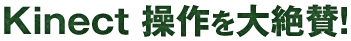 Kinect 操作を大絶賛！ 