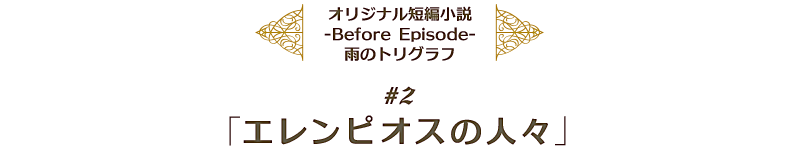 『テイルズ オブ エクシリア2』オリジナル短編小説 -Before Episode- 雨のトリグラフ ＃2『エレンピオスの人々』