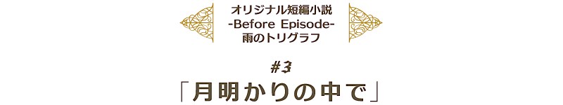 『テイルズ オブ エクシリア2』オリジナル短編小説 -Before Episode- 雨のトリグラフ ＃3『月明かりの中で』