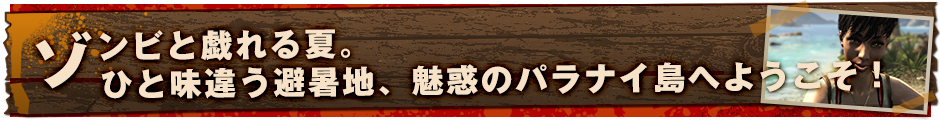 ゾンビと戯れる夏。ひと味違う避暑地、魅惑のパラナイ島へようこそ！