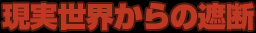 現実世界からの遮断