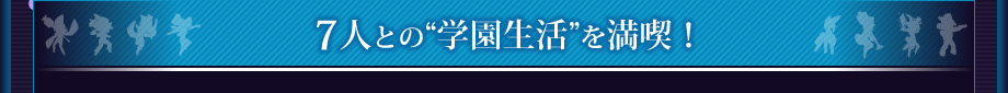 7人との“学園生活”を満喫！