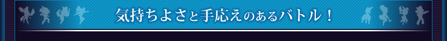 気持ちよさと手応えのあるバトル！