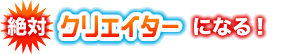 絶対クリエイターになる！