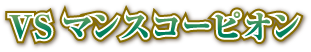 VSマンスコーピオン