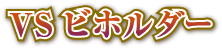 VS　ビホルダー