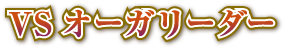 VSオーガリーダー