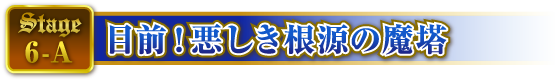 STAGE6-A 目前！悪しき根源の魔塔