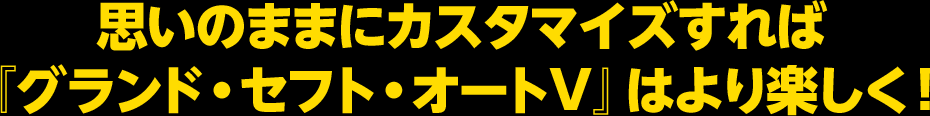 思いのままにカスタマイズすれば『グランド・セフト・オートV』はより楽しく！